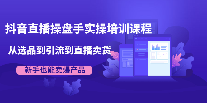 抖音直播操盘手实操培训课程:从选品到引流到直播卖货,新手也能卖爆产品 抖音直播操盘手实操培训课程:从选品到引流到直播卖货,新手也能卖爆产品
