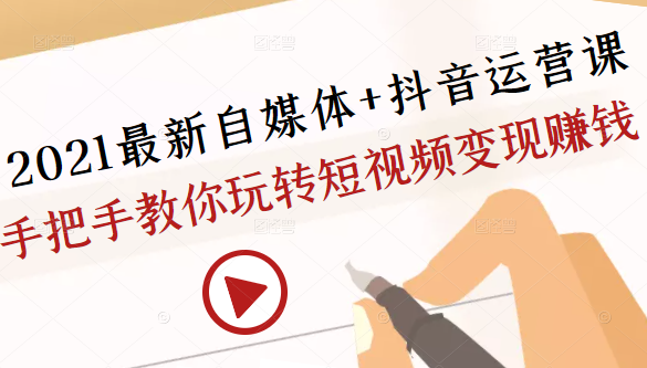 2021最新自媒体+抖音运营课,手把手教你玩转短视频变现赚钱 2021最新自媒体+抖音运营课,手把手教你玩转短视频变现赚钱