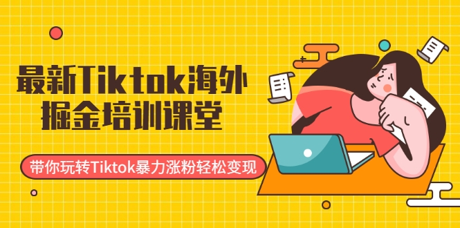 最新Tiktok海外掘金培训课堂 最新Tiktok海外掘金培训课堂