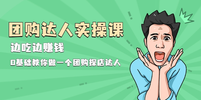 团购达人实操课,边吃边赚钱:0基础教你做一个团购探店达人 团购达人实操课,边吃边赚钱:0基础教你做一个团购探店达人