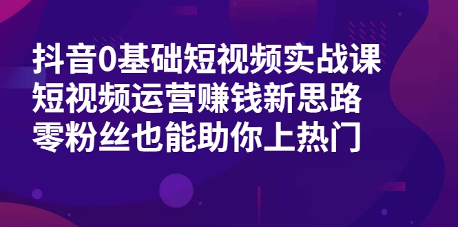 抖音0基础短视频实战课 抖音0基础短视频实战课