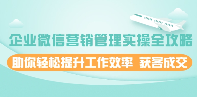 企业微信营销管理实操全攻略 企业微信营销管理实操全攻略
