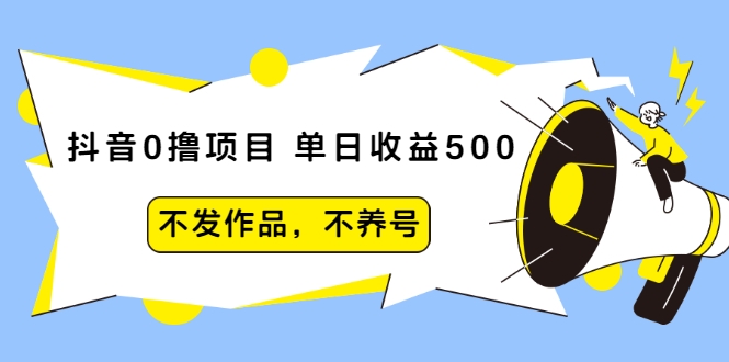 抖音0撸项目:单日收益500,不发作品,不养号 抖音0撸项目:单日收益500,不发作品,不养号