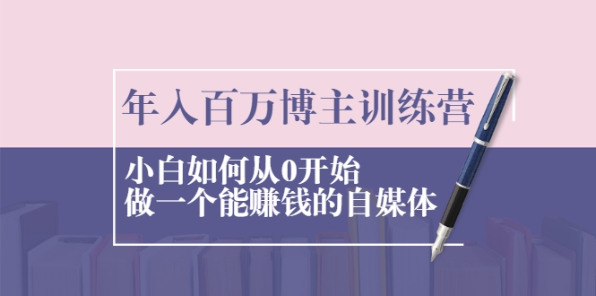 年入百万博主训练营:小白如何从0开始做一个能赚钱的自媒体 年入百万博主训练营:小白如何从0开始做一个能赚钱的自媒体