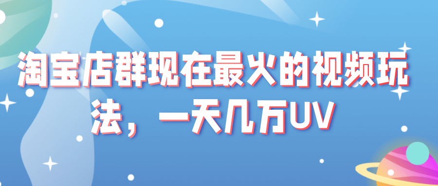 淘宝店群现在最火的视频玩法 淘宝店群现在最火的视频玩法