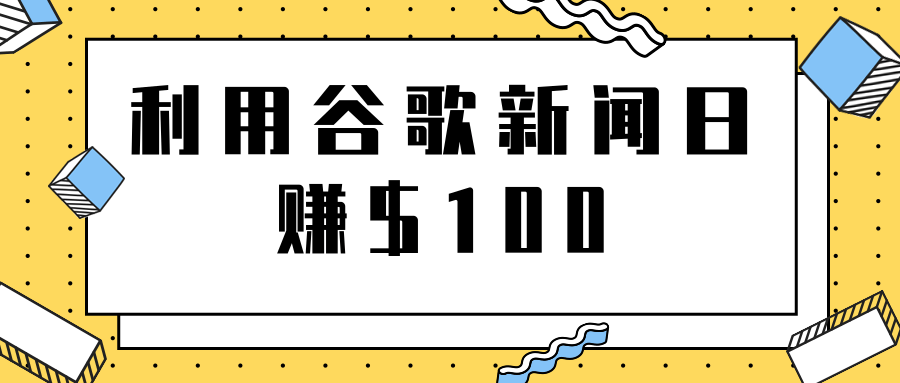 复制粘贴赚钱项目之利用谷歌新闻轻松日赚$100+【视频教程】 复制粘贴赚钱项目之利用谷歌新闻轻松日赚$100+【视频教程】