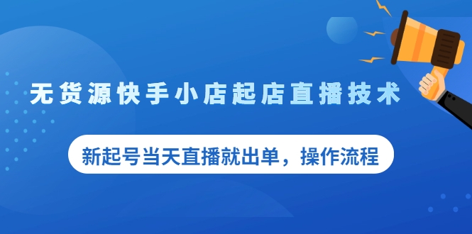 无货源快手小店起店直播技术 无货源快手小店起店直播技术