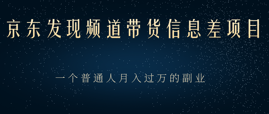 京东发现频道带货信息差项目,一个普通人月入过万的副业 京东发现频道带货信息差项目,一个普通人月入过万的副业