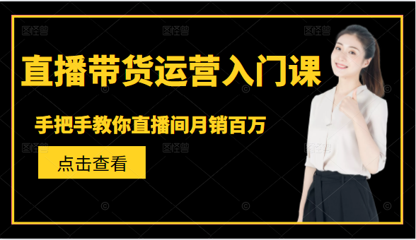 直播带货运营入门课,手把手教你直播间月销百万 直播带货运营入门课,手把手教你直播间月销百万