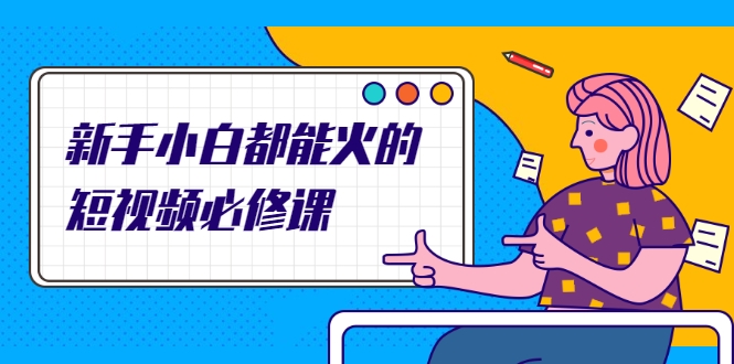 新手小白都能火的短视频必修课 新手小白都能火的短视频必修课