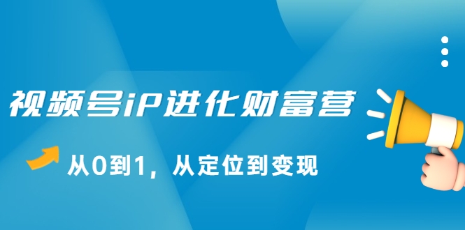 视频号iP进化财富营 视频号iP进化财富营