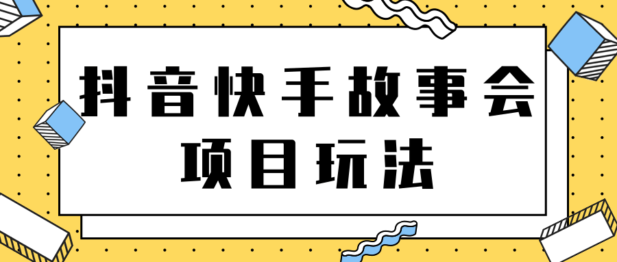 抖音快手视频号故事会项目玩法 抖音快手视频号故事会项目玩法