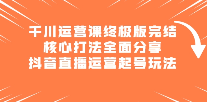 千川运营课终极版完结 千川运营课终极版完结