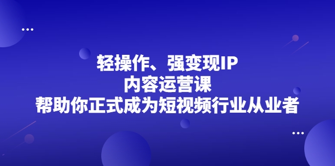 轻操作、强变现IP内容运营课 轻操作、强变现IP内容运营课