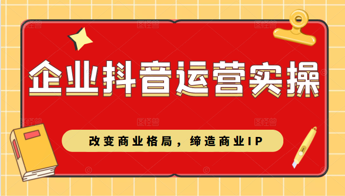 企业抖音短视频运营实操课 企业抖音短视频运营实操课