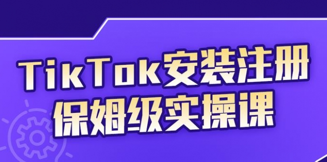 TikTok安装注册保姆级实操课