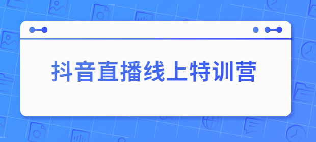抖音直播线上特训营 抖音直播线上特训营