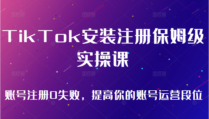 TikTok安装注册保姆级实操课 TikTok安装注册保姆级实操课