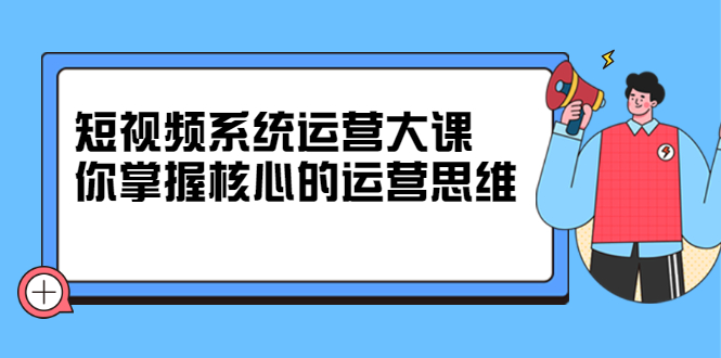 短视频系统运营大课 短视频系统运营大课