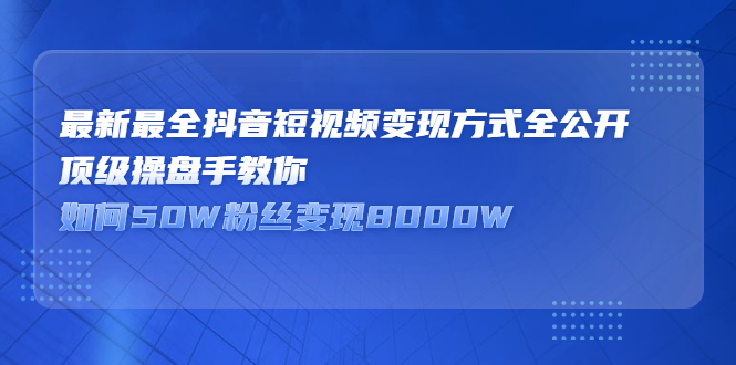 最新最全抖音短视频变现方式全公开 最新最全抖音短视频变现方式全公开