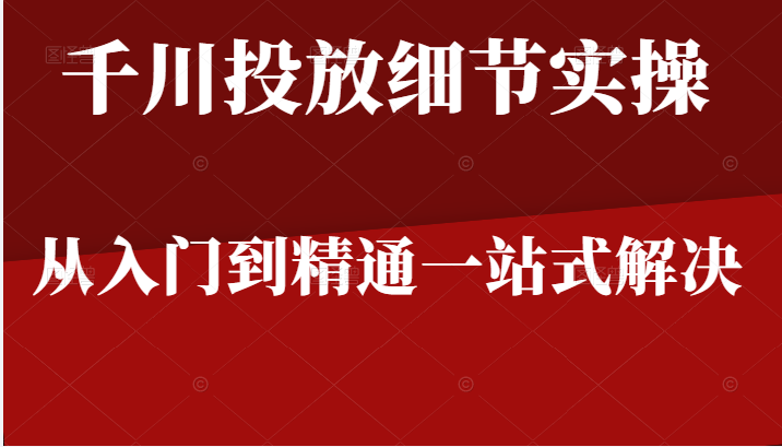 千川进阶课千川投放细节实操 千川进阶课千川投放细节实操