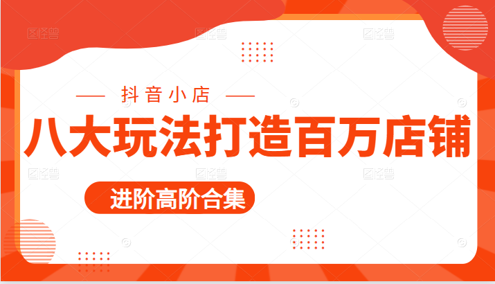 抖音小店入门进阶高阶合集