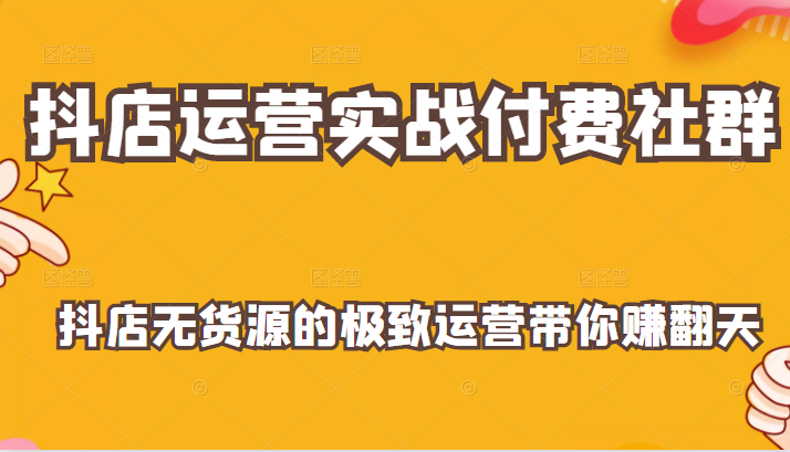 抖店运营实战付费社群,抖店无货源的极致运营带你赚翻天 抖店运营实战付费社群,抖店无货源的极致运营带你赚翻天