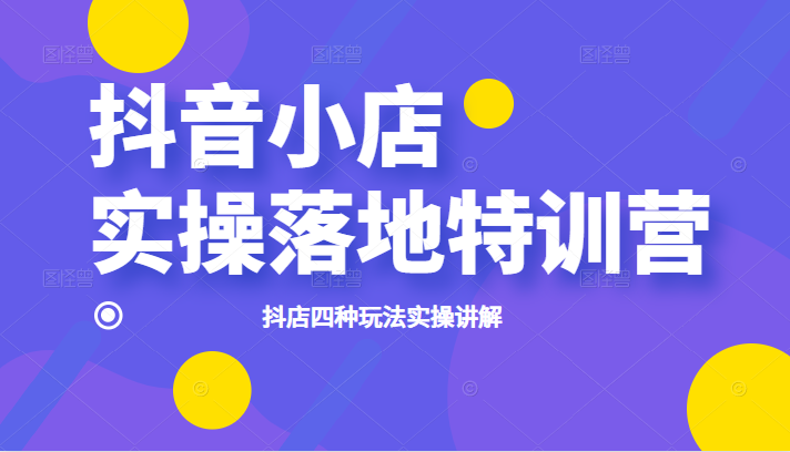 抖音小店实操落地特训营 抖音小店实操落地特训营