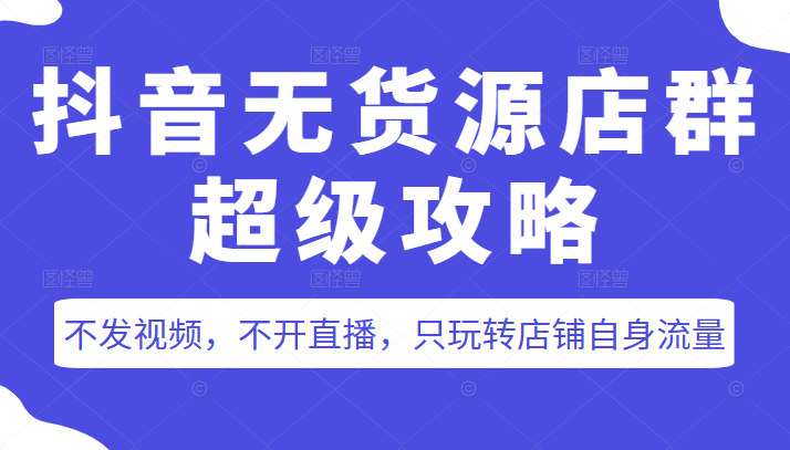抖音无货源店群超级攻略