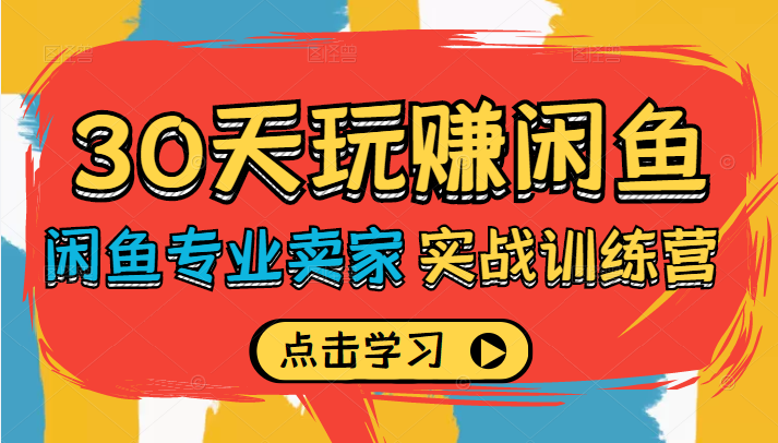 30天玩赚闲鱼实战训练营 30天玩赚闲鱼实战训练营