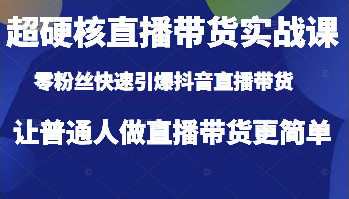 超硬核直播带货实战课 超硬核直播带货实战课