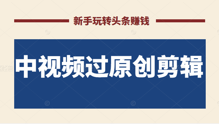 最新中视频过原创剪辑搬砖项目 最新中视频过原创剪辑搬砖项目