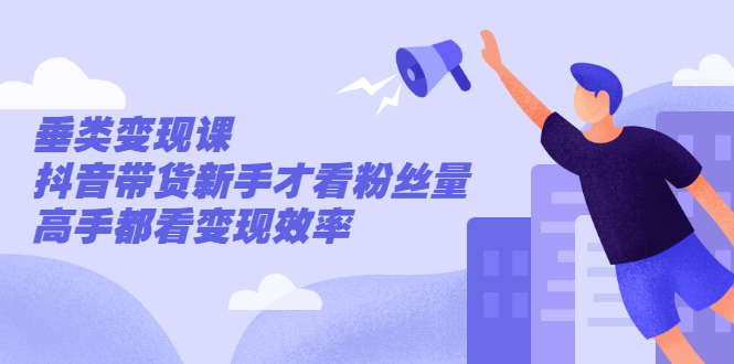 抖音带货垂类变现课 抖音带货垂类变现课