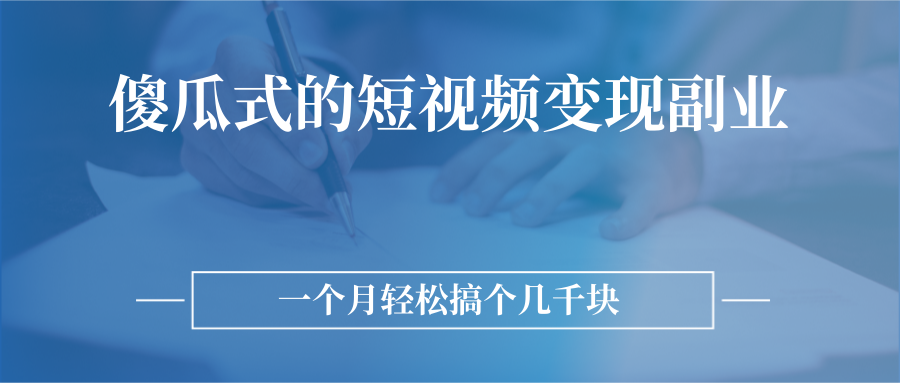 傻瓜式的短视频变现副业 傻瓜式的短视频变现副业