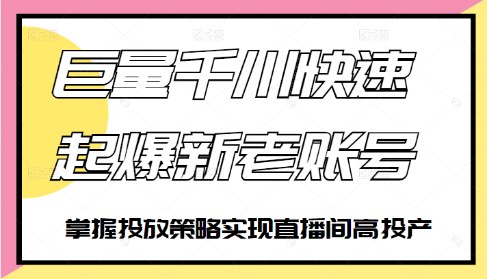 巨量千川快速起爆新老账号 巨量千川快速起爆新老账号