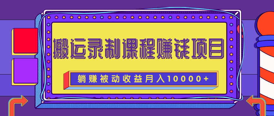 搬运录制课程赚钱项目 搬运录制课程赚钱项目