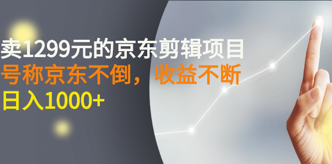 外面卖1299元的京东剪辑项目 外面卖1299元的京东剪辑项目