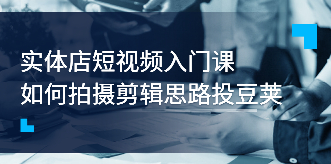 实体店短视频入门课 实体店短视频入门课