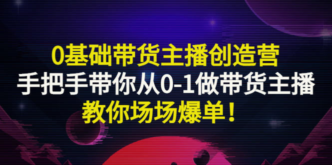 0基础带货主播创造营