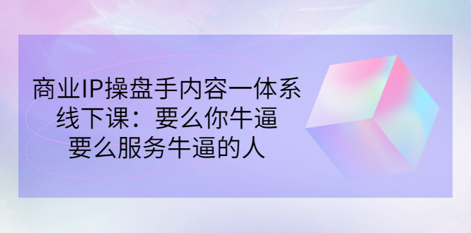 商业IP操盘手内容一体系线下课 商业IP操盘手内容一体系线下课