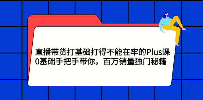 直播带货打基础打得不能在牢的Plus课 直播带货打基础打得不能在牢的Plus课