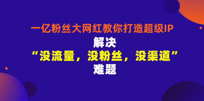 一亿粉丝大网红教你打造超级IP