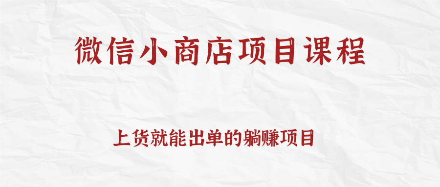 上货就能出单的微信小商店项目课程 上货就能出单的微信小商店项目课程