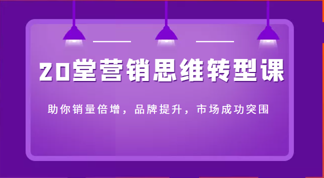 20堂营销思维转型课助你销量倍增 20堂营销思维转型课助你销量倍增