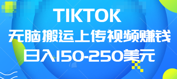 TIKTOK无脑搬运上传视频赚钱 TIKTOK无脑搬运上传视频赚钱