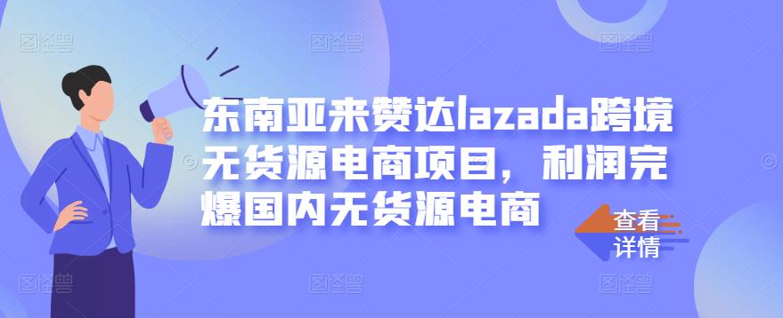 东南亚来赞达lazada跨境无货源电商项目 东南亚来赞达lazada跨境无货源电商项目