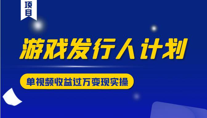 游戏发行人计划变现实操项目 游戏发行人计划变现实操项目