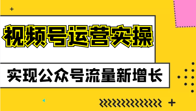 视频号运营实操课程 视频号运营实操课程