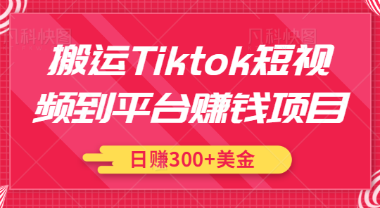 搬运Tiktok短视频到平台赚钱项目 搬运Tiktok短视频到平台赚钱项目