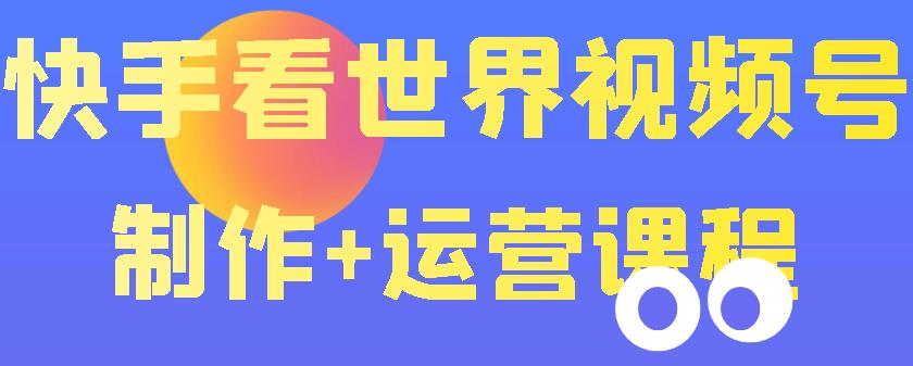 快手某主播199元的看世界视频号制作 快手某主播199元的看世界视频号制作